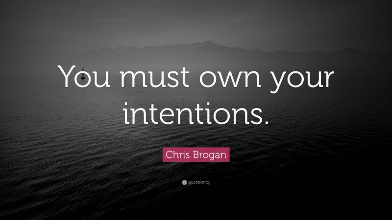 Chris Brogan Quote: “You must own your intentions.”