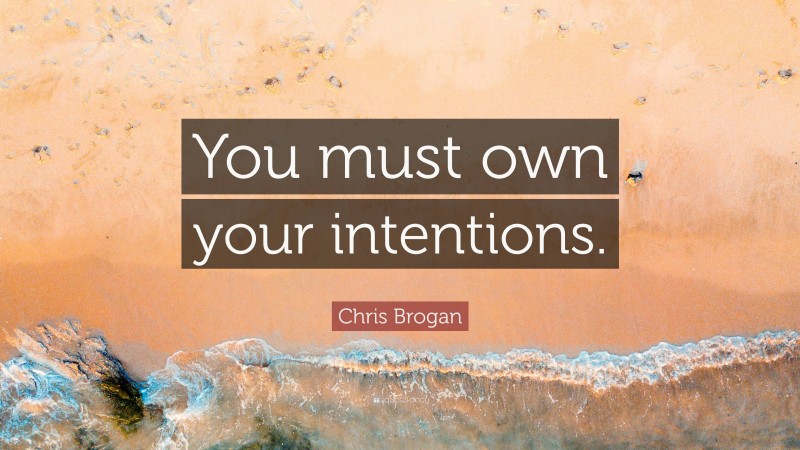 Chris Brogan Quote: “You must own your intentions.”