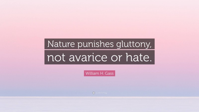 William H. Gass Quote: “Nature punishes gluttony, not avarice or hate.”