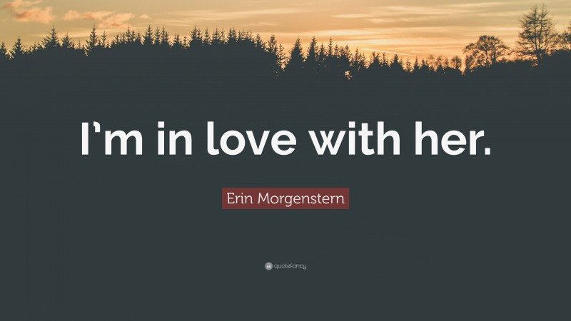 Erin Morgenstern Quote: “I’m in love with her.”