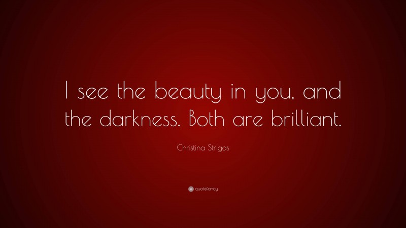 Christina Strigas Quote: “I see the beauty in you, and the darkness. Both are brilliant.”