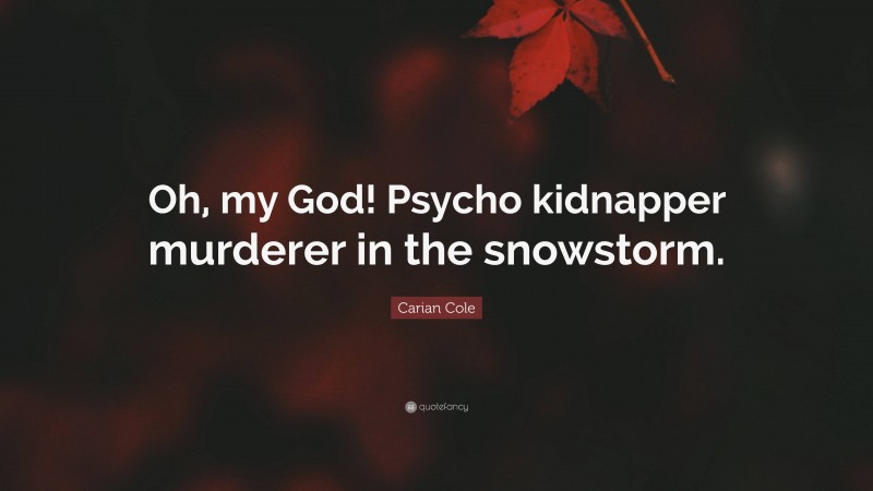 Carian Cole Quote: “Oh, my God! Psycho kidnapper murderer in the snowstorm.”