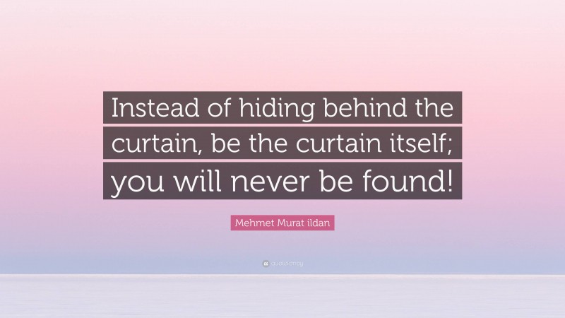Mehmet Murat ildan Quote: “Instead of hiding behind the curtain, be the curtain itself; you will never be found!”