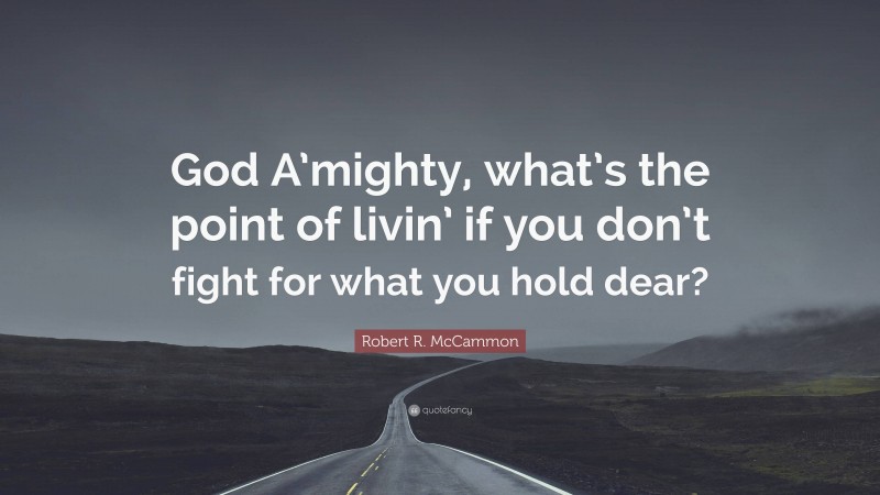 Robert R. McCammon Quote: “God A’mighty, what’s the point of livin’ if you don’t fight for what you hold dear?”