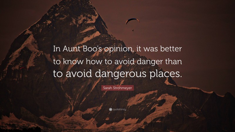 Sarah Strohmeyer Quote: “In Aunt Boo’s opinion, it was better to know how to avoid danger than to avoid dangerous places.”