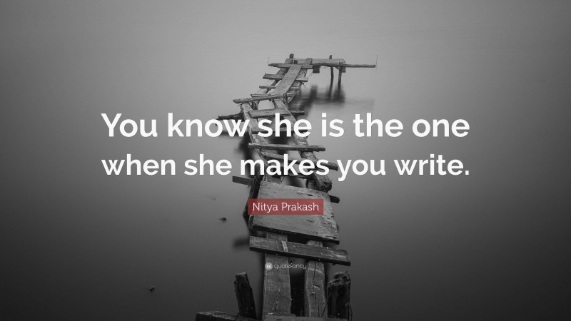 Nitya Prakash Quote: “You know she is the one when she makes you write.”