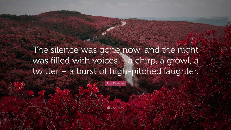 Lois Duncan Quote: “The silence was gone now, and the night was filled with voices – a chirp, a growl, a twitter – a burst of high-pitched laughter.”