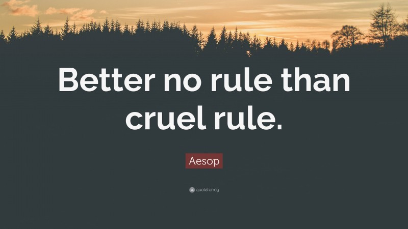 Aesop Quote: “Better no rule than cruel rule.”