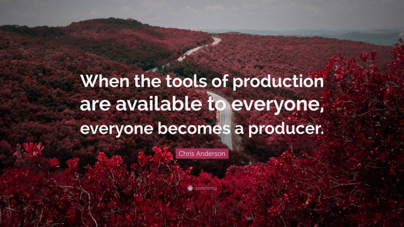 Chris Anderson Quote: “When the tools of production are available to everyone, everyone becomes a producer.”