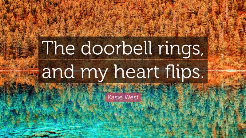 Kasie West Quote: “The doorbell rings, and my heart flips.”