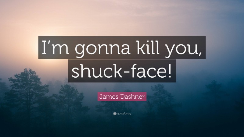 James Dashner Quote: “I’m gonna kill you, shuck-face!”
