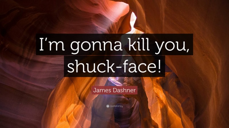 James Dashner Quote: “I’m gonna kill you, shuck-face!”