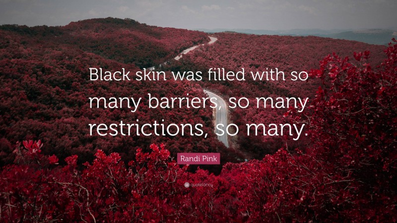 Randi Pink Quote: “Black skin was filled with so many barriers, so many restrictions, so many.”