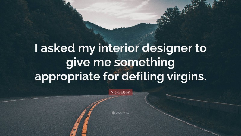 Nicki Elson Quote: “I asked my interior designer to give me something appropriate for defiling virgins.”