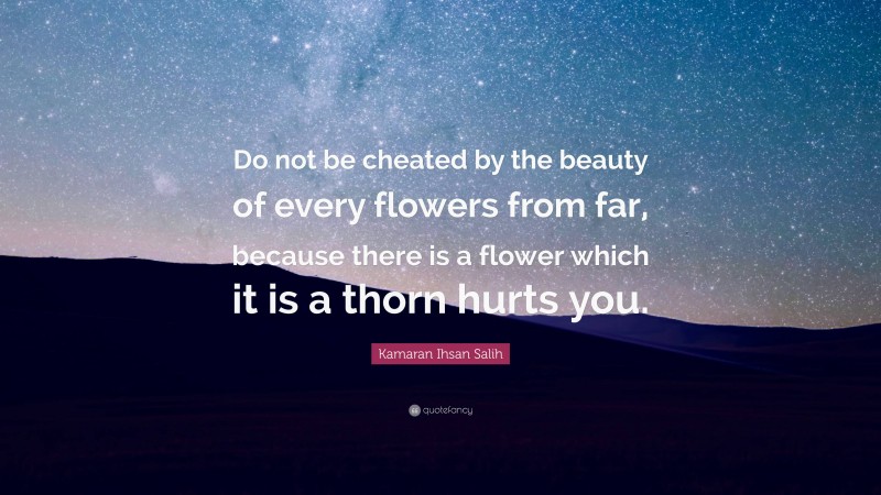 Kamaran Ihsan Salih Quote: “Do not be cheated by the beauty of every flowers from far, because there is a flower which it is a thorn hurts you.”