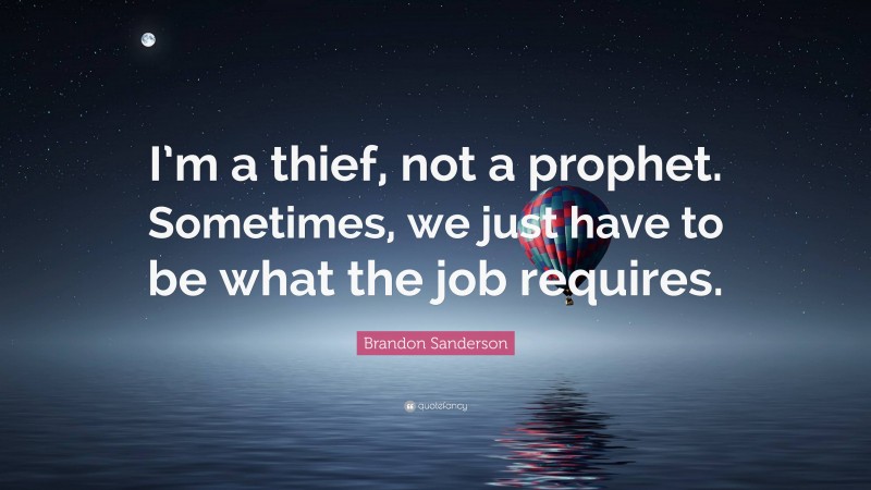 Brandon Sanderson Quote: “I’m a thief, not a prophet. Sometimes, we just have to be what the job requires.”