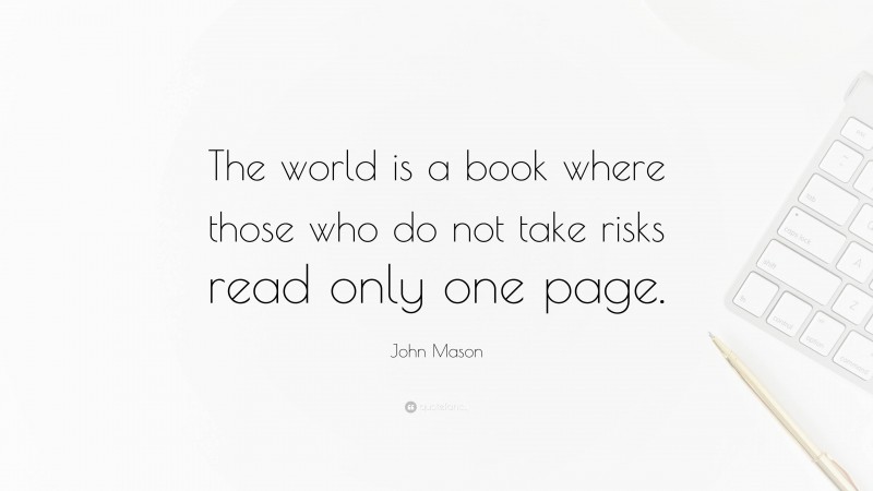 John Mason Quote: “The world is a book where those who do not take risks read only one page.”