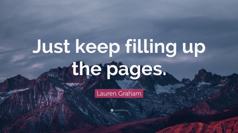 Lauren Graham Quote: “Just keep filling up the pages.”