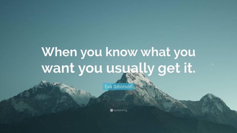 Eva Ibbotson Quote: “When you know what you want you usually get it.”