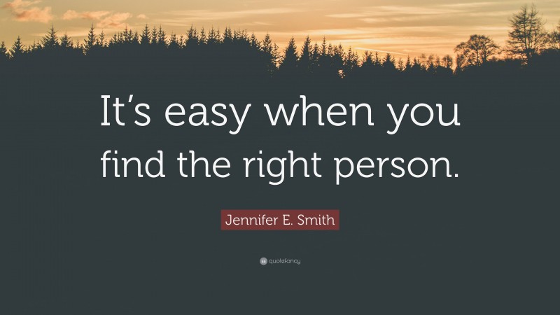 Jennifer E. Smith Quote: “It’s easy when you find the right person.”
