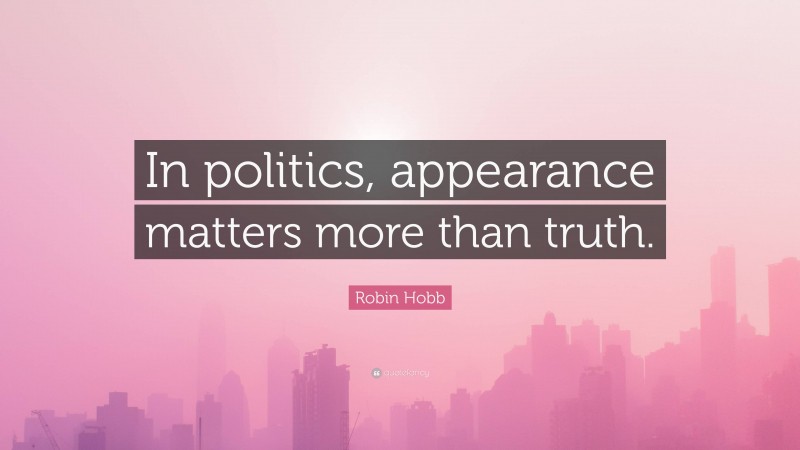 Robin Hobb Quote: “In politics, appearance matters more than truth.”