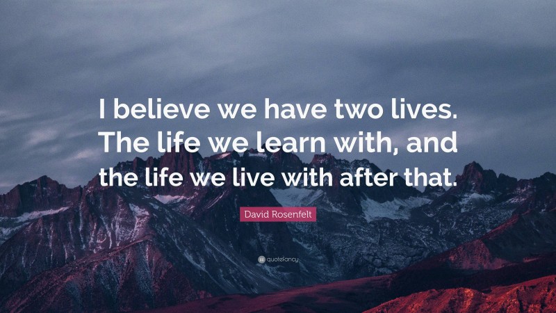 David Rosenfelt Quote: “I believe we have two lives. The life we learn ...