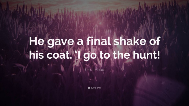 Robin Hobb Quote: “He gave a final shake of his coat. ‘I go to the hunt!”