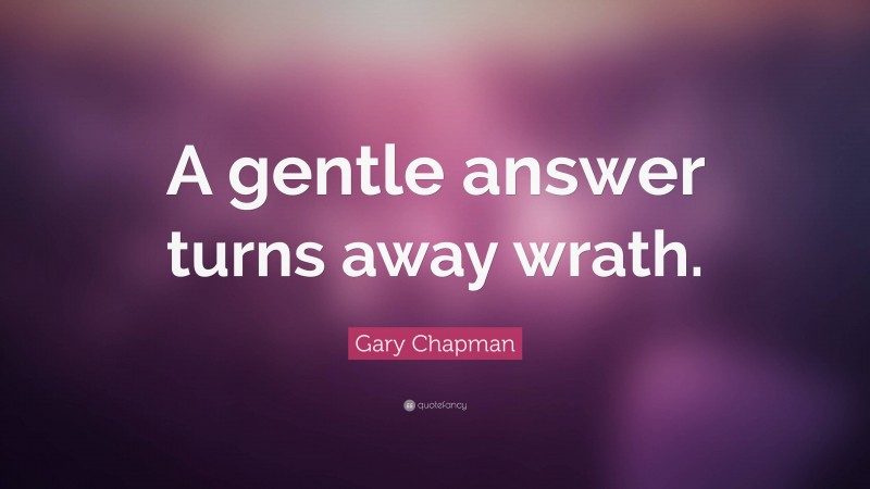 Gary Chapman Quote: “A gentle answer turns away wrath.”