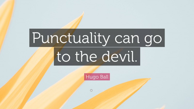 Hugo Ball Quote: “Punctuality can go to the devil.”