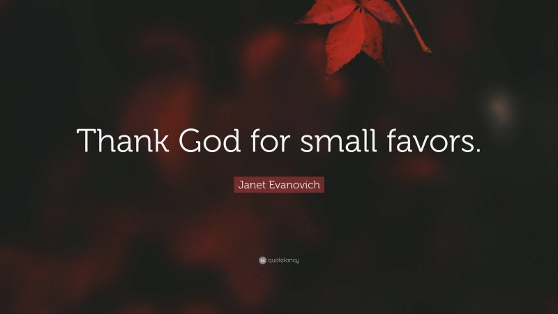 Janet Evanovich Quote: “Thank God for small favors.”