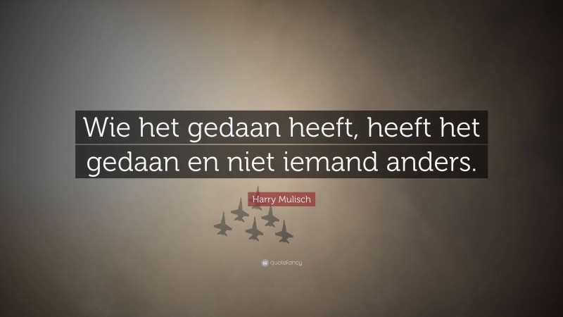 Harry Mulisch Quote: “Wie het gedaan heeft, heeft het gedaan en niet iemand anders.”
