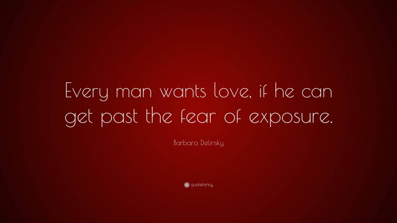 Barbara Delinsky Quote: “Every man wants love, if he can get past the fear of exposure.”