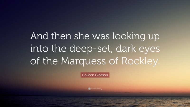 Colleen Gleason Quote: “And then she was looking up into the deep-set, dark eyes of the Marquess of Rockley.”