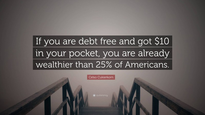 Celso Cukierkorn Quote: “If you are debt free and got $10 in your pocket, you are already wealthier than 25% of Americans.”