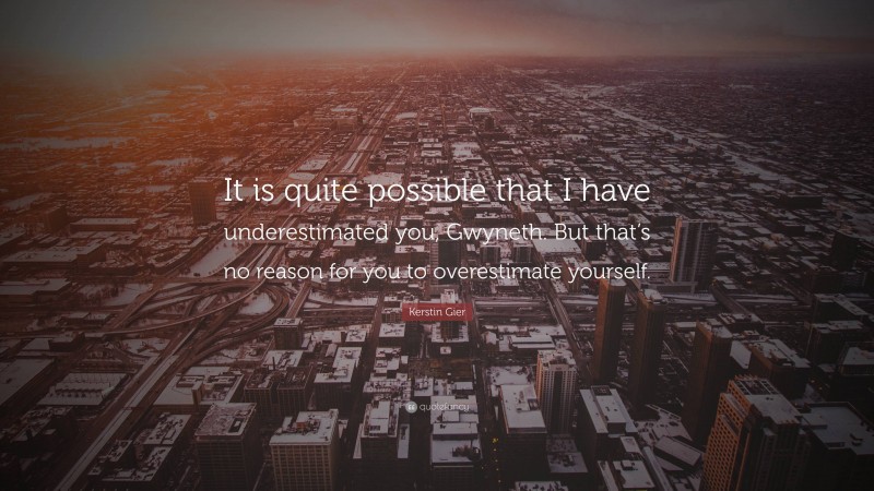 Kerstin Gier Quote: “It is quite possible that I have underestimated you, Gwyneth. But that’s no reason for you to overestimate yourself.”