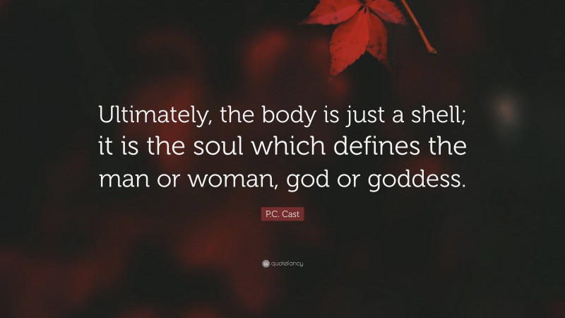 P.C. Cast Quote: “Ultimately, the body is just a shell; it is the soul which defines the man or woman, god or goddess.”