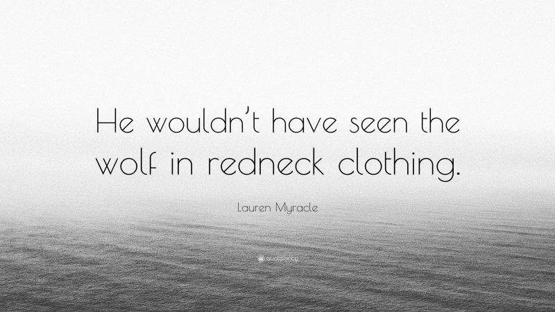 Lauren Myracle Quote: “He wouldn’t have seen the wolf in redneck clothing.”