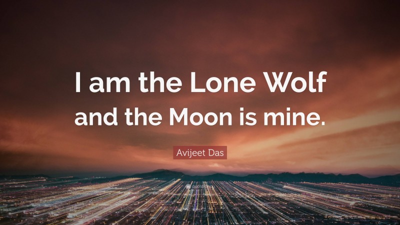 Avijeet Das Quote: “I am the Lone Wolf and the Moon is mine.”