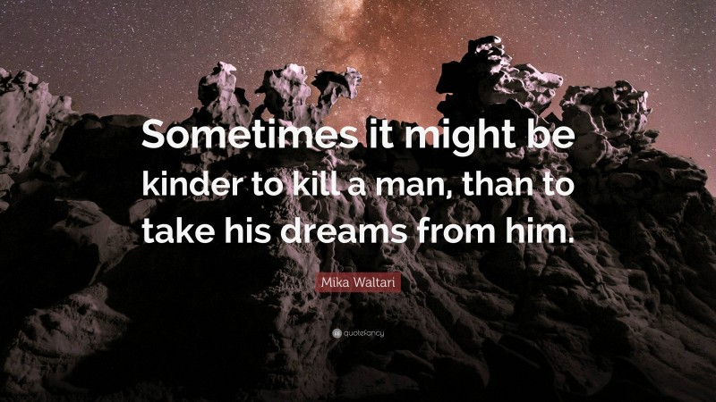 Mika Waltari Quote: “Sometimes it might be kinder to kill a man, than to take his dreams from him.”