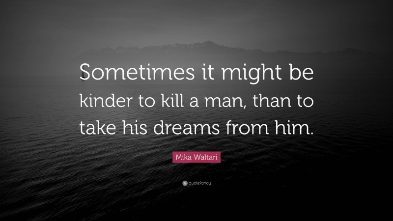 Mika Waltari Quote: “Sometimes it might be kinder to kill a man, than to take his dreams from him.”