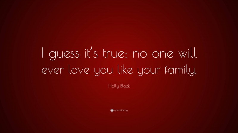 Holly Black Quote: “I guess it’s true; no one will ever love you like your family.”