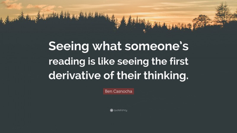 Ben Casnocha Quote: “Seeing what someone’s reading is like seeing the first derivative of their thinking.”