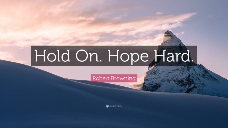 Robert Browning Quote: “Hold On. Hope Hard.”