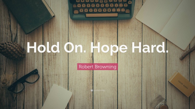 Robert Browning Quote: “Hold On. Hope Hard.”