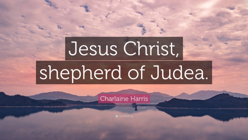 Charlaine Harris Quote: “Jesus Christ, shepherd of Judea.”