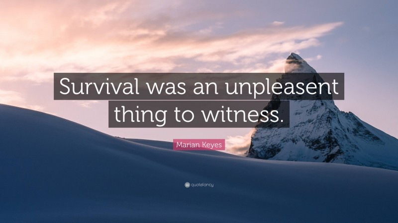 Marian Keyes Quote: “Survival was an unpleasent thing to witness.”