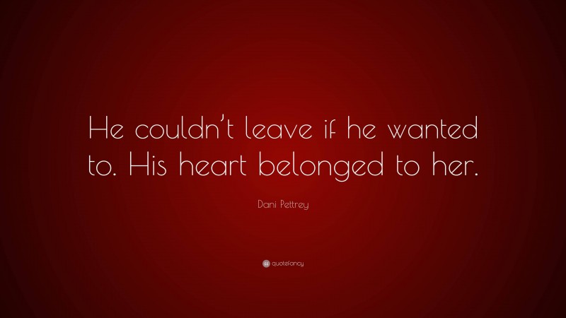 Dani Pettrey Quote: “He couldn’t leave if he wanted to. His heart belonged to her.”