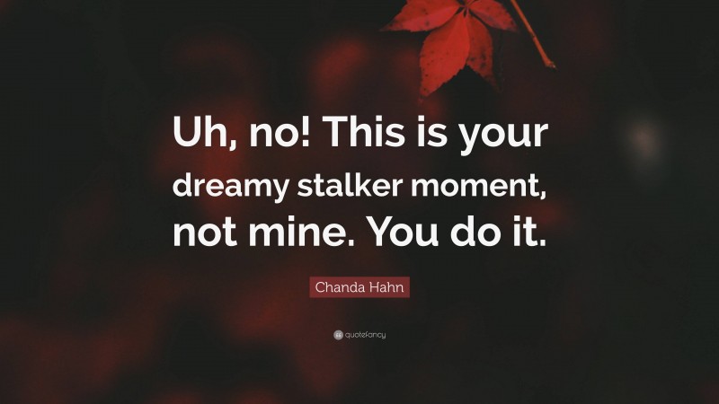 Chanda Hahn Quote: “Uh, no! This is your dreamy stalker moment, not mine. You do it.”