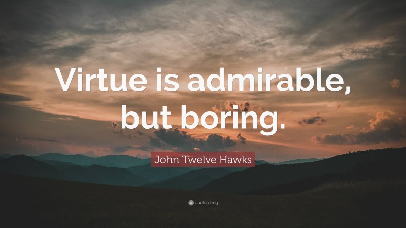 John Twelve Hawks Quote: “Virtue is admirable, but boring.”