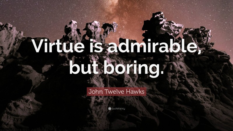 John Twelve Hawks Quote: “Virtue is admirable, but boring.”